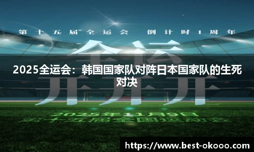 2025全运会：韩国国家队对阵日本国家队的生死对决